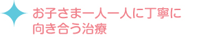 お子さま一人一人に丁寧に向き合う治療