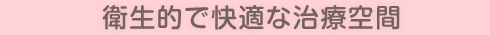 衛生的で快適な治療空間