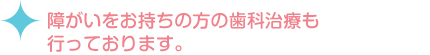 障がいをお持ちの方の歯科治療も行っております。